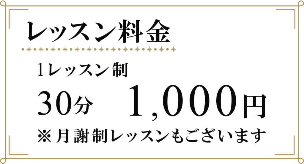 レッスン料金　1レッスン制　３０分　1,000円　※月謝制レッスンもございます