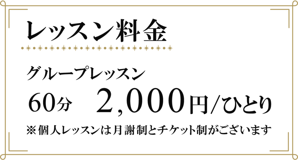 レッスン料金　グループレッスン　60分　ひとり2,000円　※個人レッスンは月謝制とチケット制がございます