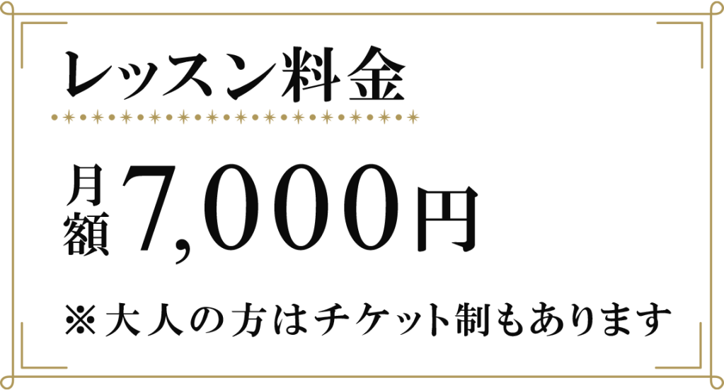 レッスン料金　月額7,000円　※大人の方はチケット制もあります